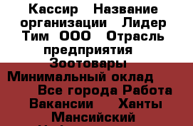 Кассир › Название организации ­ Лидер Тим, ООО › Отрасль предприятия ­ Зоотовары › Минимальный оклад ­ 12 000 - Все города Работа » Вакансии   . Ханты-Мансийский,Нефтеюганск г.